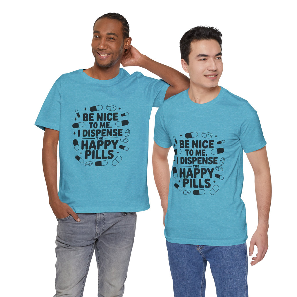 Be Nice To Me I Dispense The Happy Pills T-Shirt