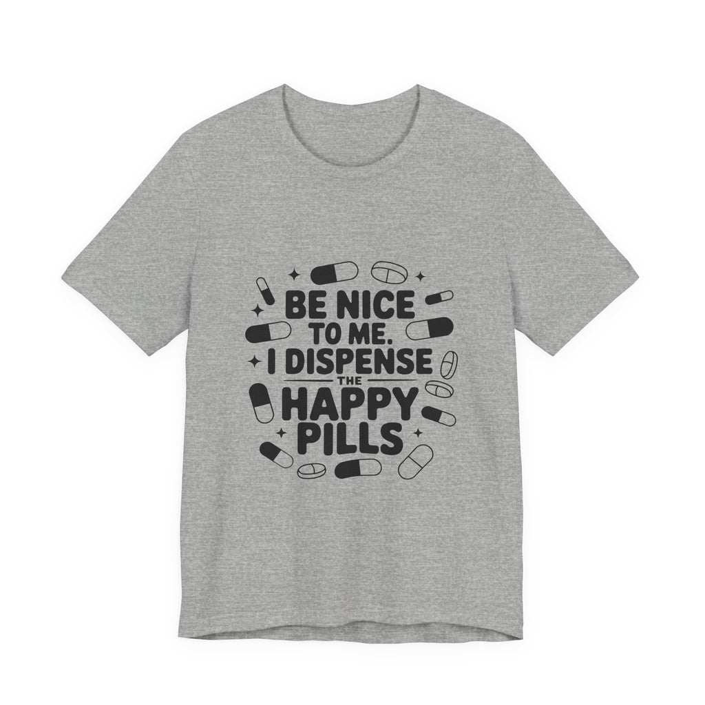 Be Nice To Me I Dispense The Happy Pills T-Shirt