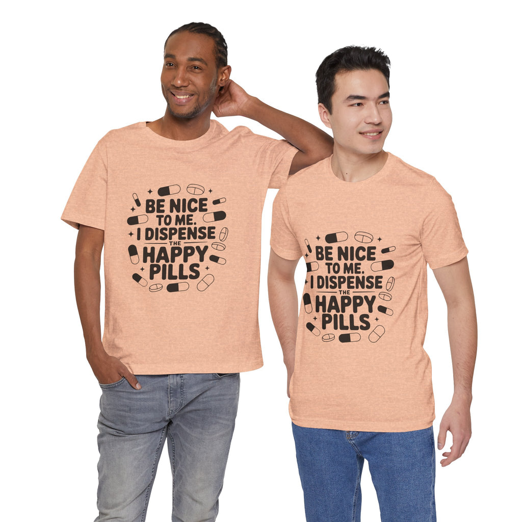 Be Nice To Me I Dispense The Happy Pills T-Shirt