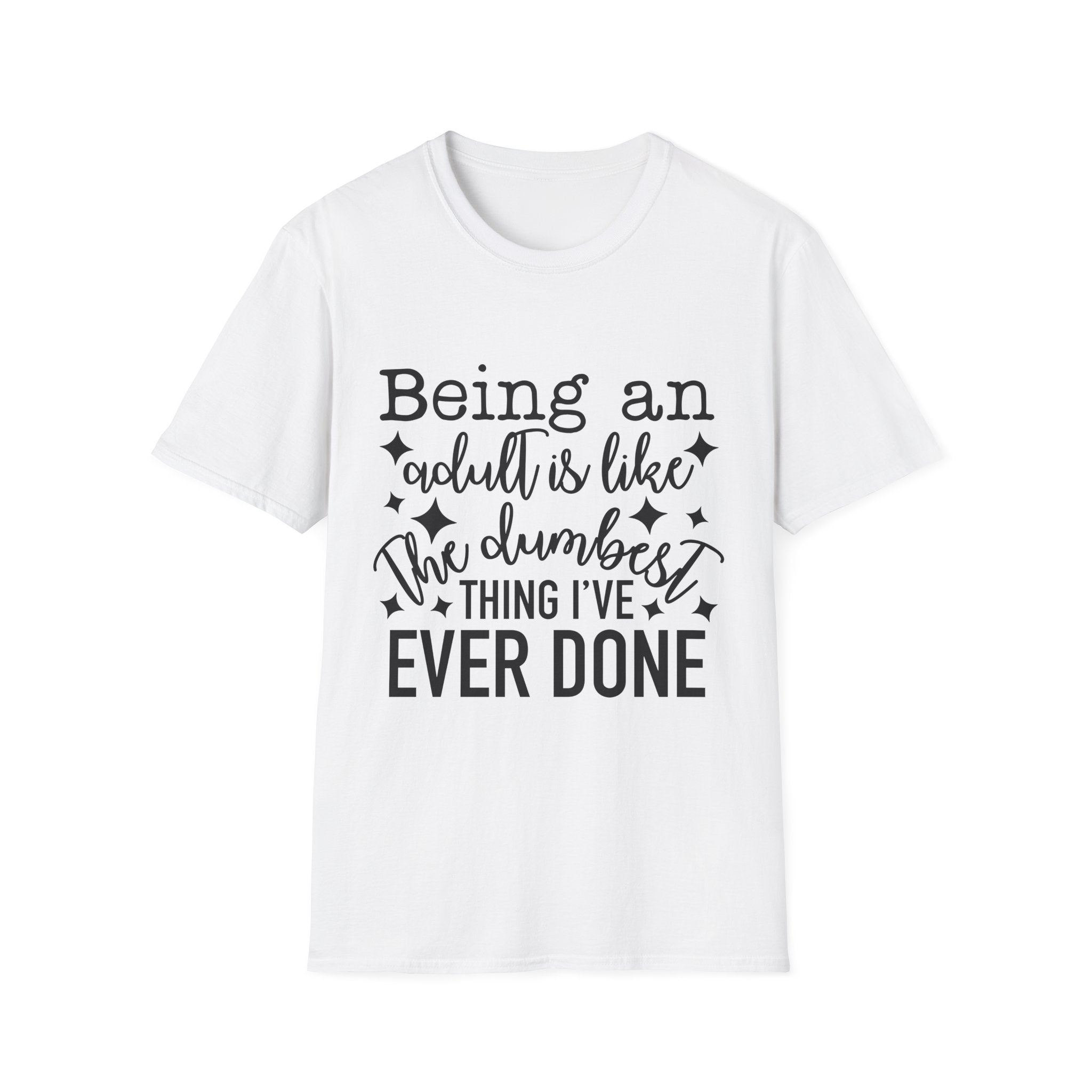 "Being an Adult Is Like the Dumbest Thing I’ve Ever Done" T-Shirt