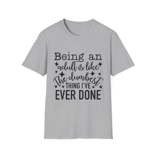 "Being an Adult Is Like the Dumbest Thing I’ve Ever Done" T-Shirt