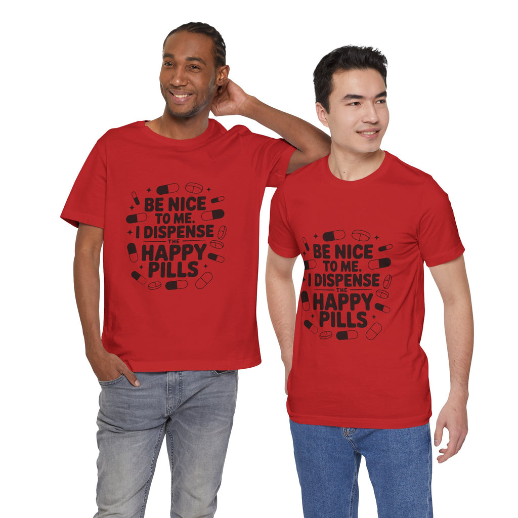 Be Nice To Me I Dispense The Happy Pills T-Shirt