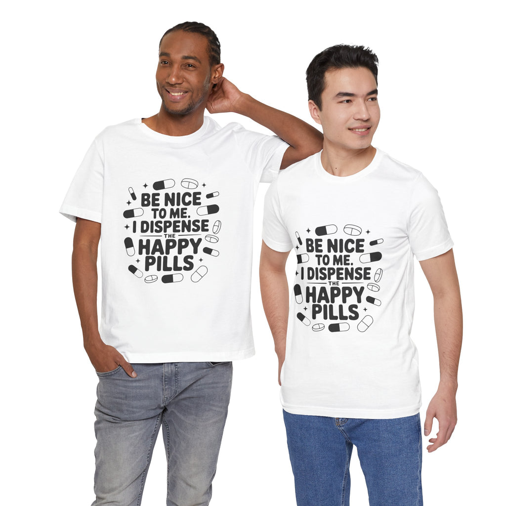 Be Nice To Me I Dispense The Happy Pills T-Shirt