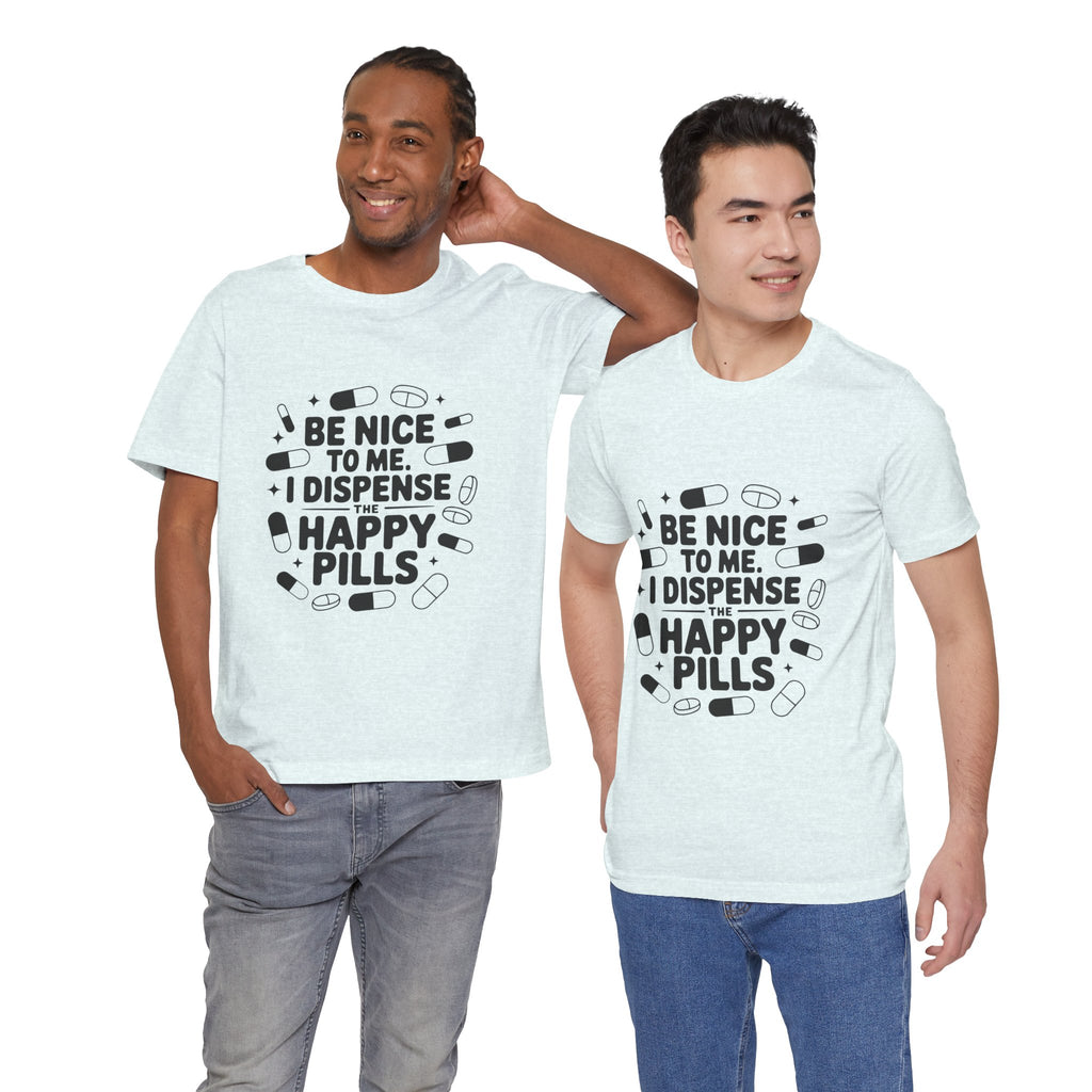 Be Nice To Me I Dispense The Happy Pills T-Shirt